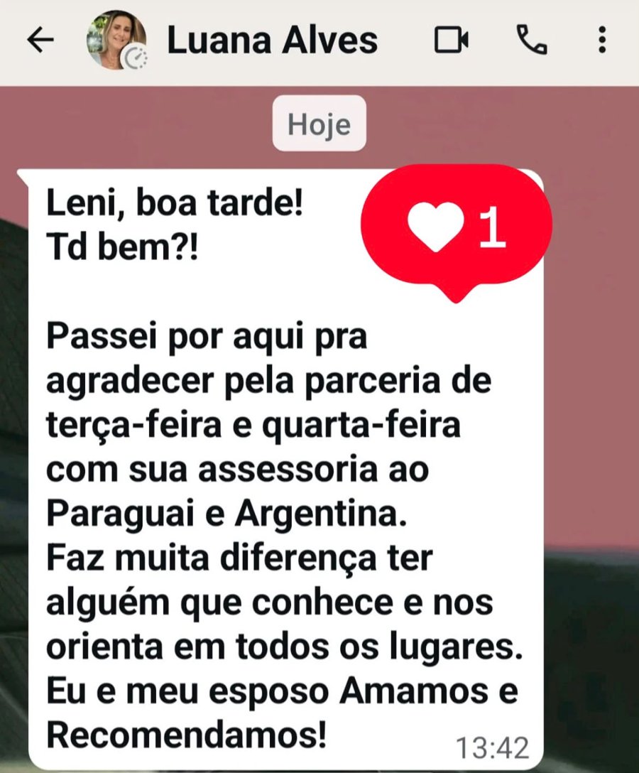 Mensagem de Luana Alves (WhatsApp): “Passei por aqui pra agradecer pela parceria de terça e quarta-feira com sua assessoria ao Paraguai e Argentina. Faz muita diferença ter alguém que conhece e nos orienta em todos os lugares. Eu e meu esposo amamos e recomendamos!”